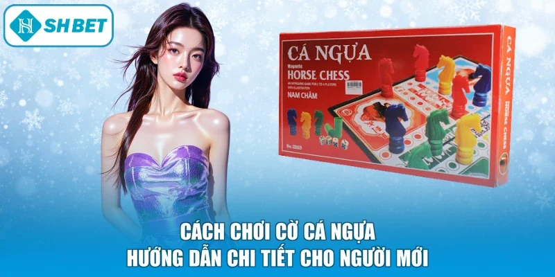 Cách Chơi Cờ Cá Ngựa - Hướng Dẫn Chi Tiết Cho Người Mới