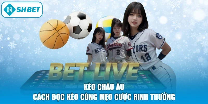 Kèo Châu Âu - Cách Đọc Kèo Cùng Mẹo Cược Rinh Thưởng