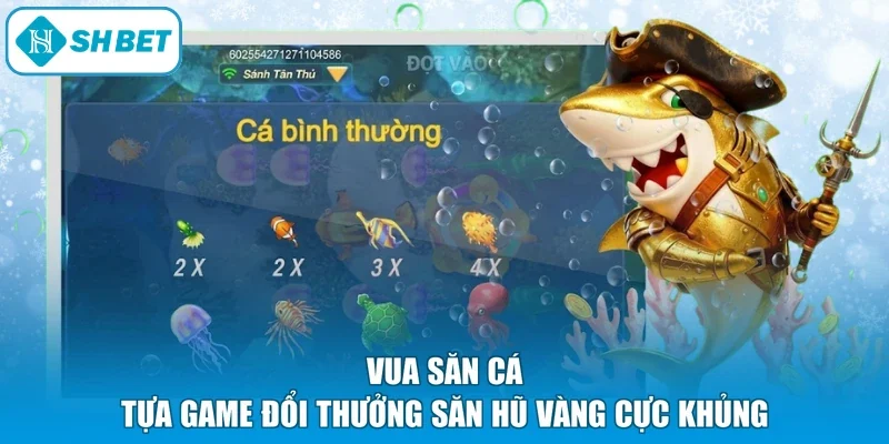 Vua Săn Cá - Tựa Game Đổi Thưởng Săn Hũ Vàng Cực Khủng